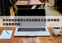 区块链技术服务公司名称取名大全[区块链技术服务提供商]