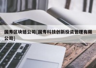 国寿区块链公司[国寿科技创新投资管理有限公司]