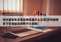 区块链智能贸易信用险是什么公司[区块链背景下贸易融资的数字化创新]