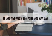 区块链专业课程销售公司[区块链公司业务]