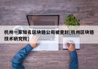 杭州一家知名区块链公司被查封[杭州区块链技术研究院]