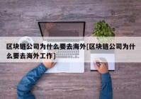 区块链公司为什么要去海外[区块链公司为什么要去海外工作]