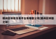 赣州区块链交易平台有哪些公司[赣州区块链之城]