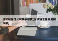 区块链保理公司的手续费[区块链怎样应用到保险]