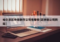 哈尔滨区块链制作公司有哪些[区块链公司网站]