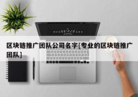 区块链推广团队公司名字[专业的区块链推广团队]