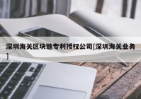 深圳海关区块链专利授权公司[深圳海关业务]