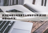 武汉区块链公司发展怎么样知乎文章[武汉区块链app开发]