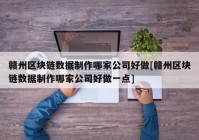 赣州区块链数据制作哪家公司好做[赣州区块链数据制作哪家公司好做一点]