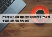 广州市中云区块链科技公司招聘信息[广州市中云区块链科技有限公司]