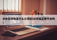 众安区块链是什么公司的[众安是正规平台吗]