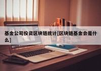 基金公司投资区块链统计[区块链基金会是什么]