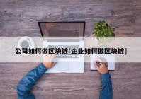 公司如何做区块链[企业如何做区块链]