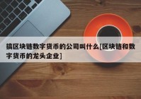 搞区块链数字货币的公司叫什么[区块链和数字货币的龙头企业]