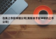 在美上市区块链公司[美股关于区块链的上市公司]