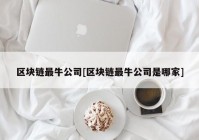 区块链最牛公司[区块链最牛公司是哪家]