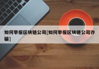 如何举报区块链公司[如何举报区块链公司诈骗]