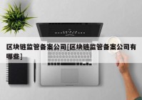 区块链监管备案公司[区块链监管备案公司有哪些]