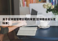 关于区块链管理公司的审查[区块链企业认定标准]