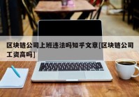 区块链公司上班违法吗知乎文章[区块链公司工资高吗]