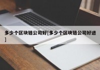 多少个区块链公司好[多少个区块链公司好进]