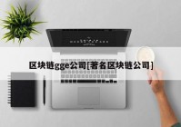 区块链gge公司[著名区块链公司]
