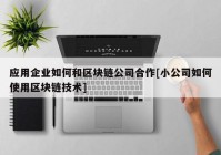 应用企业如何和区块链公司合作[小公司如何使用区块链技术]