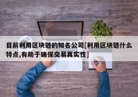 目前利用区块链的知名公司[利用区块链什么特点,有助于确保交易真实性]