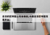 合法的区块链公司有哪些[中国合法区块链交易平台]