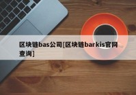 区块链bas公司[区块链barkis官网查询]