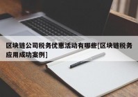 区块链公司税务优惠活动有哪些[区块链税务应用成功案例]